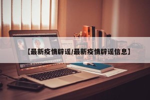 【最新疫情辟谣/最新疫情辟谣信息】