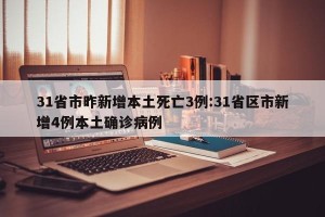 31省市昨新增本土死亡3例:31省区市新增4例本土确诊病例