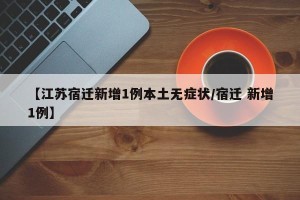 【江苏宿迁新增1例本土无症状/宿迁 新增1例】