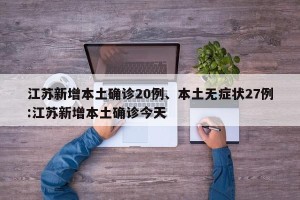 江苏新增本土确诊20例、本土无症状27例:江苏新增本土确诊今天