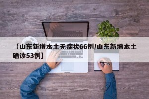 【山东新增本土无症状66例/山东新增本土确诊53例】