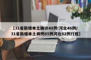 【31省新增本土确诊48例:河北46例/31省新增本土病例85例河北82例行程】