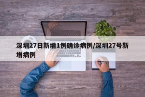 深圳27日新增1例确诊病例/深圳27号新增病例