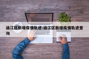 涵江区新增疫情轨迹:涵江区新增疫情轨迹查询