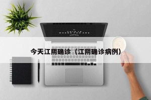 今天江阴确诊（江阴确诊病例）