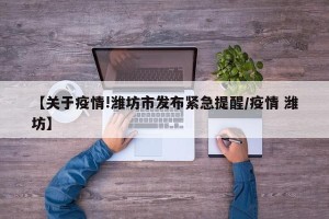 【关于疫情!潍坊市发布紧急提醒/疫情 潍坊】