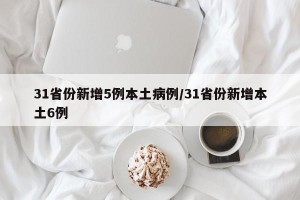 31省份新增5例本土病例/31省份新增本土6例