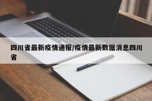 四川省最新疫情通报/疫情最新数据消息四川省