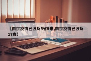 【南京疫情已波及5省9市,南京疫情已波及17省】