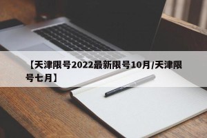 【天津限号2022最新限号10月/天津限号七月】