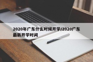 2020年广东什么时候开学/2020广东最新开学时间