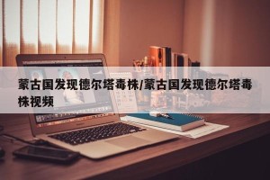 蒙古国发现德尔塔毒株/蒙古国发现德尔塔毒株视频