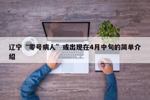 辽宁“零号病人”或出现在4月中旬的简单介绍