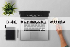 【石家庄一家五口确诊,石家庄一对夫妇感染】