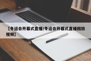 【冬运会开幕式直播/冬运会开幕式直播回放视频】