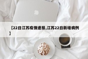 【22日江苏疫情速报,江苏22日新增病例】
