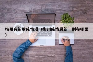 梅州有新增疫情没（梅州疫情最新一例在哪里）