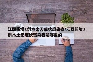江西新增1例本土无症状感染者/江西新增1例本土无症状感染者是哪里的