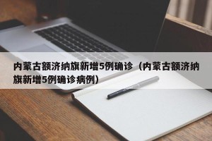 内蒙古额济纳旗新增5例确诊（内蒙古额济纳旗新增5例确诊病例）