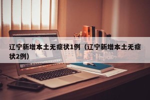 辽宁新增本土无症状1例（辽宁新增本土无症状2例）