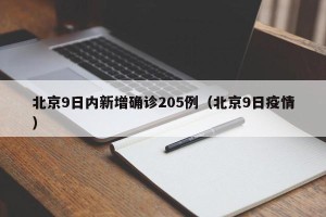 北京9日内新增确诊205例（北京9日疫情）