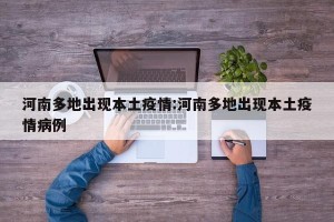 河南多地出现本土疫情:河南多地出现本土疫情病例