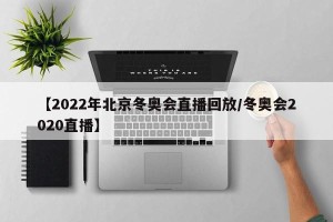 【2022年北京冬奥会直播回放/冬奥会2020直播】