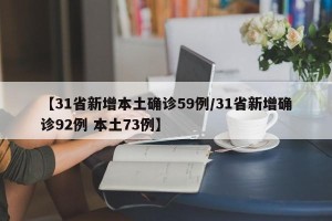 【31省新增本土确诊59例/31省新增确诊92例 本土73例】