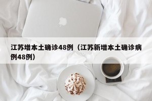 江苏增本土确诊48例（江苏新增本土确诊病例48例）