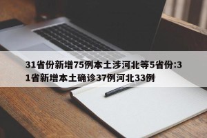 31省份新增75例本土涉河北等5省份:31省新增本土确诊37例河北33例