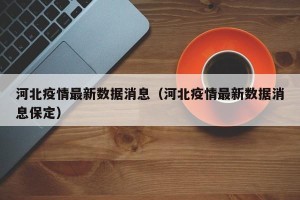 河北疫情最新数据消息（河北疫情最新数据消息保定）