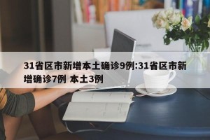 31省区市新增本土确诊9例:31省区市新增确诊7例 本土3例