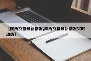 【陕西疫情最新情况,陕西疫情最新情况实时动态】