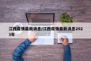 江西疫情最新消息/江西疫情最新消息2023年