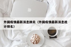 外国疫情最新消息肺炎（外国疫情最新消息统计排名）