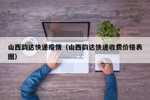 山西韵达快递疫情（山西韵达快递收费价格表图）