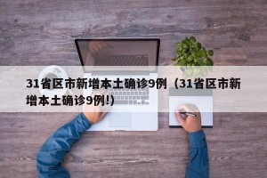 31省区市新增本土确诊9例（31省区市新增本土确诊9例!）
