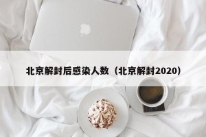北京解封后感染人数（北京解封2020）