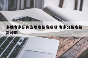 多地专家研判当地疫情高峰期:专家分析疫情高峰期