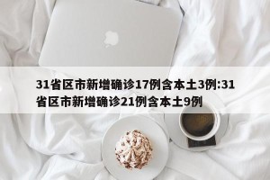 31省区市新增确诊17例含本土3例:31省区市新增确诊21例含本土9例