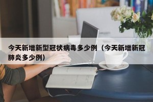 今天新增新型冠状病毒多少例（今天新增新冠肺炎多少例）
