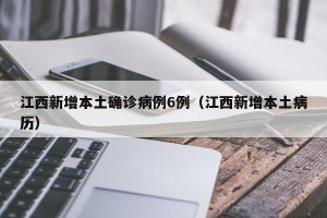 江西新增本土确诊病例6例（江西新增本土病历）