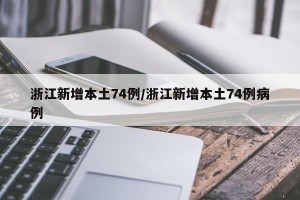 浙江新增本土74例/浙江新增本土74例病例