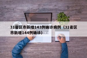31省区市新增143例确诊病例（31省区市新增144例确诊）