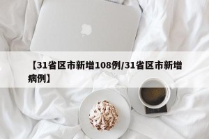 【31省区市新增108例/31省区市新增病例】
