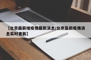 【北京最新增疫情最新消息/北京最新疫情消息实时更新】