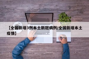 【全国新增3例本土新冠病例/全国新增本土疫情】
