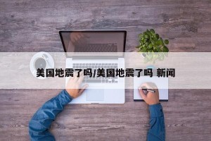 美国地震了吗/美国地震了吗 新闻