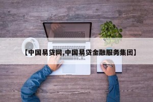 【中国易贷网,中国易贷金融服务集团】