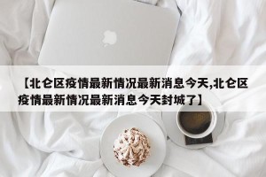 【北仑区疫情最新情况最新消息今天,北仑区疫情最新情况最新消息今天封城了】